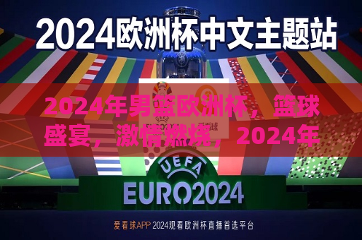 2024年男篮欧洲杯，篮球盛宴，激情燃烧，2024年男篮欧洲杯，篮球盛宴，点燃激情，点燃激情，2024年男篮欧洲杯篮球盛宴