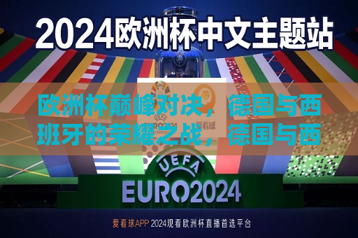 欧洲杯巅峰对决，德国与西班牙的荣耀之战，德国与西班牙，欧洲杯荣耀之战，欧洲杯巅峰对决，德国与西班牙的荣耀之战