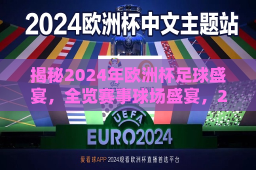 揭秘2024年欧洲杯足球盛宴，全览赛事球场盛宴，2024年欧洲杯足球盛宴，赛事球场盛宴全揭秘，揭秘2024年欧洲杯足球赛事盛宴，球场盛宴全览