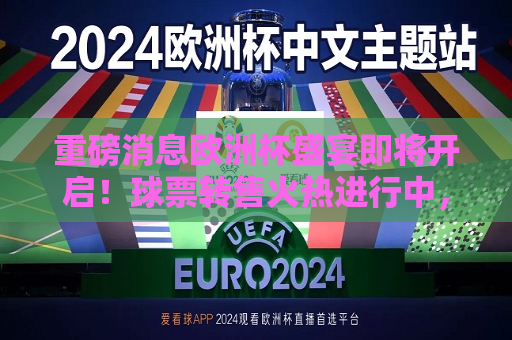 重磅消息欧洲杯盛宴即将开启！球票转售火热进行中，赶快抢购你的入场券，欧洲杯盛宴即将开启，抢购入场券，体验球赛激情！，欧洲杯盛宴即将开启，抢购入场券，体验激情球赛！