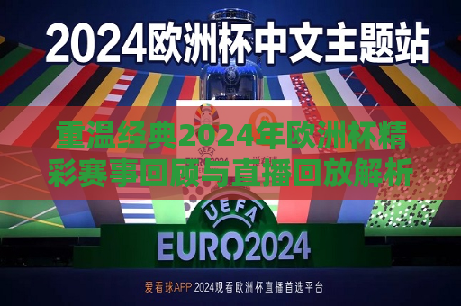 重温经典2024年欧洲杯精彩赛事回顾与直播回放解析，重温经典，2024年欧洲杯赛事回顾与直播回放解析，重温经典，2024年欧洲杯赛事回顾与直播回放解析