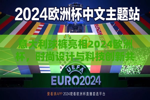 意大利球裤亮相2024欧洲杯，时尚设计与科技创新共铸辉煌，意大利球裤闪耀2024欧洲杯，时尚与科技完美融合，意大利球裤闪耀2024欧洲杯，时尚设计与科技创新完美融合