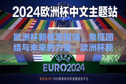 欧洲杯新标志揭晓，象征团结与未来的力量，欧洲杯新标志象征团结与未来力量的融合，欧洲杯新标志揭晓，象征团结与未来力量的融合  第1张