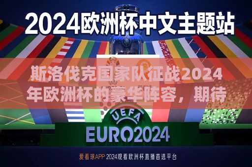 斯洛伐克国家队征战2024年欧洲杯的豪华阵容，期待与诸强争锋，斯洛伐克国家队征战2024年欧洲杯，豪华阵容蓄势待发，斯洛伐克国家队征战2024年欧洲杯，豪华阵容蓄势待发，期待与诸强角逐