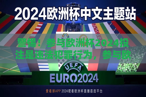 警惕！参与欧洲杯2024投注是违法犯罪行为，参与欧洲杯2024投注涉嫌违法犯罪  第1张