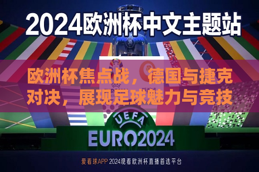 欧洲杯焦点战，德国与捷克对决，展现足球魅力与竞技精神，德国与捷克对决展现欧洲杯足球魅力与竞技精神，德国与捷克对决展现欧洲杯足球魅力与竞技精神  第1张