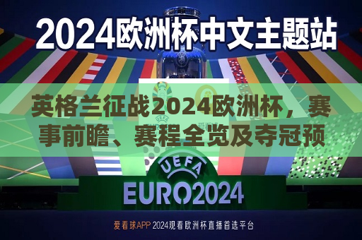 英格兰征战2024欧洲杯，赛事前瞻、赛程全览及夺冠预测，英格兰征战2024欧洲杯，赛事前瞻、赛程全览及夺冠预测，英格兰征战2024欧洲杯，赛事前瞻、赛程全览与夺冠预测揭秘