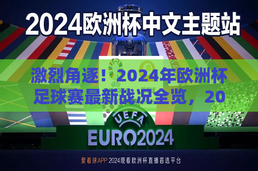 激烈角逐！2024年欧洲杯足球赛最新战况全览，2024年欧洲杯足球赛激烈战况全览，2024年欧洲杯足球赛激烈战况全览，谁将问鼎荣耀？