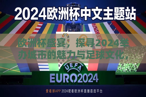 欧洲杯盛宴，探寻2024举办城市的魅力与足球文化，探寻欧洲杯举办城市魅力与足球文化盛宴，探寻欧洲杯举办城市的足球文化盛宴