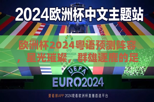 欧洲杯2024粤语预测阵容，星光璀璨，群雄逐鹿的足球盛宴即将上演，2024年欧洲杯粤语预测阵容，星光盛宴，群雄逐鹿的足球传奇，2024年欧洲杯粤语预测阵容，星光盛宴，足球传奇争霸逐鹿