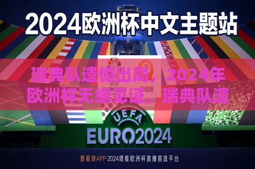 瑞典队遗憾出局，2024年欧洲杯无缘见证，瑞典队遗憾告别2024年欧洲杯，瑞典队遗憾告别2024年欧洲杯