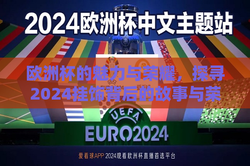 欧洲杯的魅力与荣耀，探寻2024挂饰背后的故事与荣耀传承，探寻荣耀传承，欧洲杯的魅力与荣耀背后的故事，欧洲杯的魅力与荣耀传承，探寻挂饰背后的故事