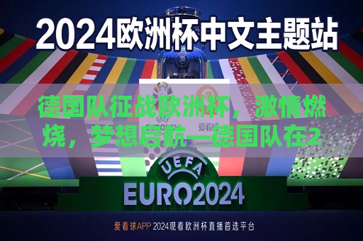 德国队征战欧洲杯，激情燃烧，梦想启航—德国队在2024年欧洲杯的赛程解析，德国队征战欧洲杯，梦想启航，激情燃烧，德国队征战欧洲杯，梦想启航，激情燃烧——2024年赛程解析  第1张