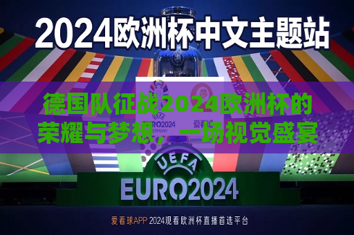 德国队征战2024欧洲杯的荣耀与梦想，一场视觉盛宴的序幕，德国队征战2024欧洲杯，荣耀与梦想的启航，德国队启航2024欧洲杯，荣耀与梦想的视觉盛宴