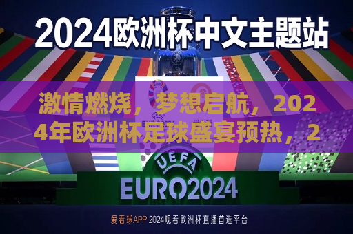 激情燃烧，梦想启航，2024年欧洲杯足球盛宴预热，2024年欧洲杯足球盛宴，激情梦想，预热启航，激情启航，梦想盛宴，2024年欧洲杯足球预热