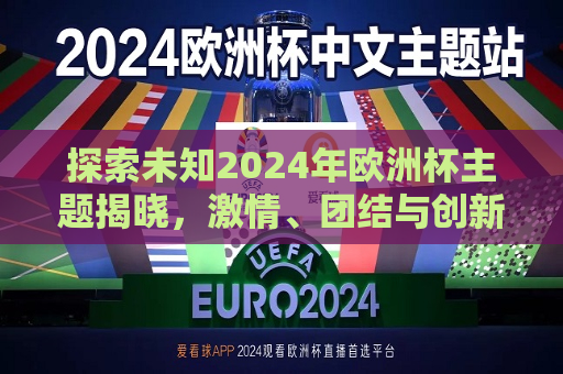 探索未知2024年欧洲杯主题揭晓，激情、团结与创新共舞，激情、团结与创新共舞，揭秘2024年欧洲杯主题，揭秘2024年欧洲杯主题，激情、团结与创新共舞