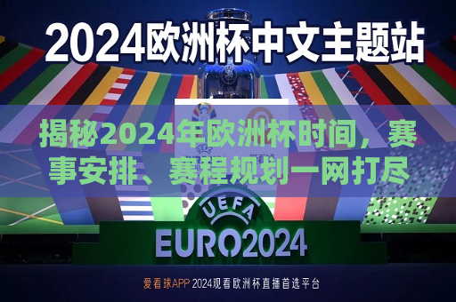 揭秘2024年欧洲杯时间，赛事安排、赛程规划一网打尽，独家揭秘，2024年欧洲杯时间、赛事安排与赛程规划全解析