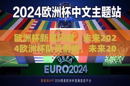 欧洲杯新星闪耀，未来2024欧洲杯队员前瞻，未来2024欧洲杯新星前瞻