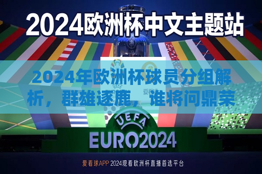 2024年欧洲杯球员分组解析，群雄逐鹿，谁将问鼎荣耀，2024年欧洲杯球员分组解析，群雄争霸，谁将荣膺荣耀之巅？，2024年欧洲杯球员分组解析，群雄争霸，谁将荣登荣耀之巅？