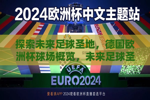 探索未来足球圣地，德国欧洲杯球场概览，未来足球圣地探寻，德国欧洲杯球场全景，德国欧洲杯球场全景，探寻未来足球圣地