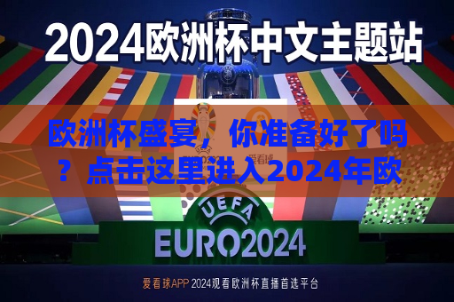 欧洲杯盛宴，你准备好了吗？点击这里进入2024年欧洲杯购票入口，2024年欧洲杯盛宴启幕，你准备好开启观赛之旅了吗？，2024年欧洲杯盛宴启幕，观赛之旅等你来开启