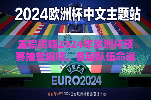 重磅揭晓2024年欧洲杯预赛抽签揭晓，各国队伍命运如何？，2024年欧洲杯预赛抽签揭晓，各国队伍命运引关注，2024年欧洲杯预赛抽签揭晓，各国队伍命运引关注