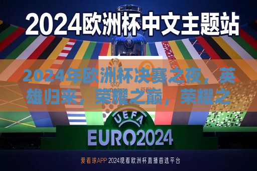 2024年欧洲杯决赛之夜，英雄归来，荣耀之巅，荣耀之巅，英雄归来，见证2024年欧洲杯决赛之夜，见证荣耀之夜，2024年欧洲杯决赛之夜英雄归来