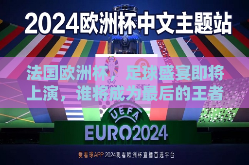 法国欧洲杯，足球盛宴即将上演，谁将成为最后的王者？，法国欧洲杯，谁将问鼎最后的王者？，法国欧洲杯，谁将问鼎最后的王者？