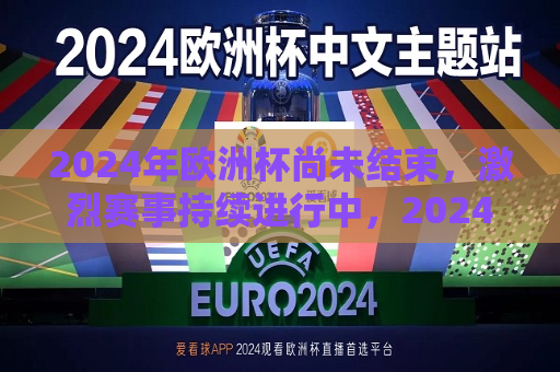 2024年欧洲杯尚未结束，激烈赛事持续进行中，2024年欧洲杯激战正酣，2024年欧洲杯激战正酣，赛事激烈进行中