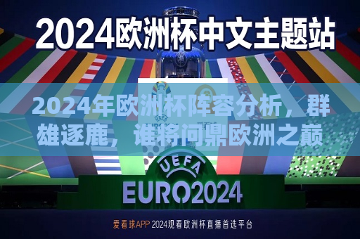 2024年欧洲杯阵容分析，群雄逐鹿，谁将问鼎欧洲之巅，2024年欧洲杯群雄争霸，谁将成为欧洲霸主？，2024年欧洲杯群雄争霸，谁将成为欧洲霸主？