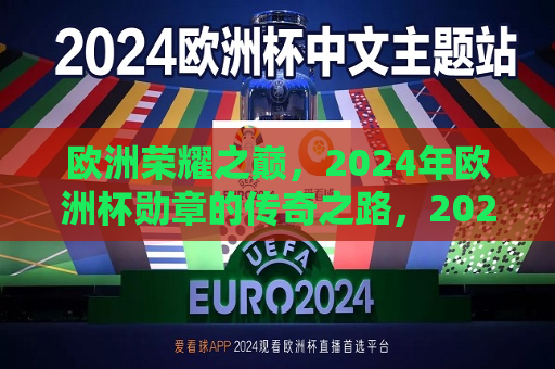 欧洲荣耀之巅，2024年欧洲杯勋章的传奇之路，2024年欧洲杯勋章传奇之路，欧洲荣耀之巅，欧洲荣耀之巅，揭秘2024年欧洲杯勋章传奇之路