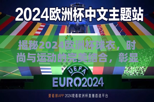 揭秘2024欧洲杯球衣，时尚与运动的完美结合，彰显各国风采，揭秘2024欧洲杯新球衣，时尚与运动的碰撞，2024欧洲杯新球衣——时尚与运动的完美融合