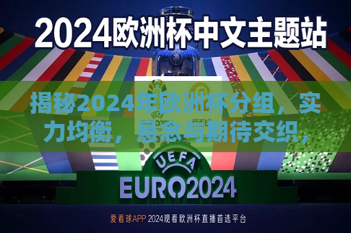 揭秘2024年欧洲杯分组，实力均衡，悬念与期待交织，2024年欧洲杯分组揭晓，悬念与期待交织的足球盛宴，2024年欧洲杯分组揭晓，实力均衡，悬念与期待交织的足球盛宴