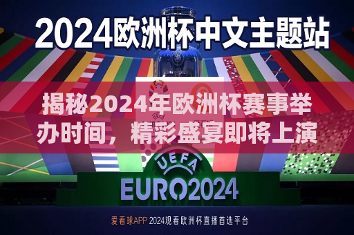 揭秘2024年欧洲杯赛事举办时间，精彩盛宴即将上演，揭秘！2024年欧洲杯赛事举办时间揭晓，足球盛宴即将上演！，2024年欧洲杯赛事举办时间揭晓，足球盛宴即将上演