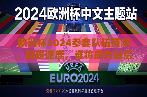 欧洲杯2024参赛队伍预测，群雄逐鹿，谁将成为最后的赢家？，2024年欧洲杯预测，群雄争霸，谁能笑到最后？，2024年欧洲杯预测，谁将成为最后的赢家？