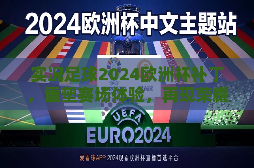 实况足球2024欧洲杯补丁，重塑赛场体验，再现荣耀时刻，实况足球2024欧洲杯补丁，重塑荣耀赛场体验  第1张