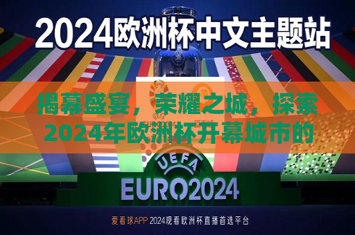 揭幕盛宴，荣耀之城，探索2024年欧洲杯开幕城市的魅力，探索荣耀之城，2024年欧洲杯开幕城市的魅力，探索荣耀之城，2024年欧洲杯开幕城市揭幕盛宴