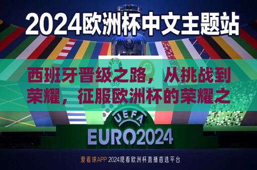 西班牙晋级之路，从挑战到荣耀，征服欧洲杯的荣耀之旅，西班牙征服欧洲杯，荣耀之旅的逆袭之路，西班牙征服欧洲杯，荣耀之旅的逆袭之路