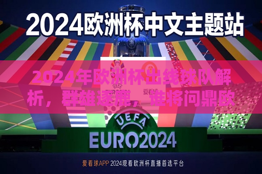 2024年欧洲杯出线球队解析，群雄逐鹿，谁将问鼎欧洲之巅？，2024年欧洲杯出线球队解析，谁将成为欧洲霸主？，2024年欧洲杯出线球队解析，谁将成为新的欧洲霸主？