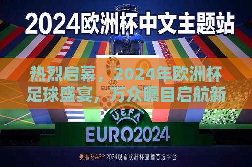 热烈启幕，2024年欧洲杯足球盛宴，万众瞩目启航新征程，2024年欧洲杯足球盛宴启幕，万众瞩目新征程，2024年欧洲杯足球盛宴启幕，万众瞩目新征程  第1张