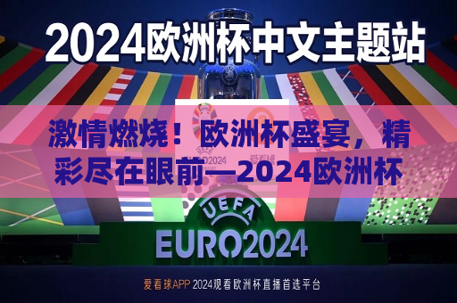 激情燃烧！欧洲杯盛宴，精彩尽在眼前—2024欧洲杯直播间，激情四溢！2024欧洲杯直播间，精彩足球盛宴，激情四溢的足球盛宴，2024欧洲杯直播间