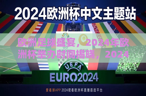 欧洲足球盛宴，2024年欧洲杯举办时间揭晓，2024年欧洲杯举办时间揭晓，欧洲足球盛宴即将上演，揭晓时刻！2024年欧洲杯举办时间已定，欧洲足球盛宴等你来观战