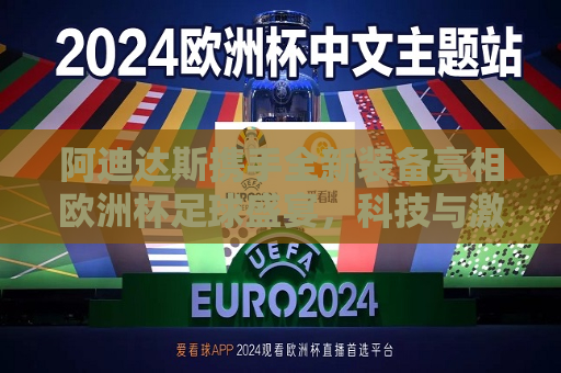 阿迪达斯携手全新装备亮相欧洲杯足球盛宴，科技与激情的碰撞，阿迪达斯全新装备亮相欧洲杯，科技激情碰撞，阿迪达斯全新装备亮相欧洲杯，科技激情的碰撞