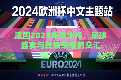 法国2024年欧洲杯，足球盛宴与民族荣耀的交汇