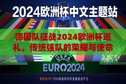 德国队征战2024欧洲杯巡礼，传统强队的荣耀与使命，德国队征战2024欧洲杯，荣耀与使命的传承，德国队征战2024欧洲杯，荣耀使命，传统强队的巡礼