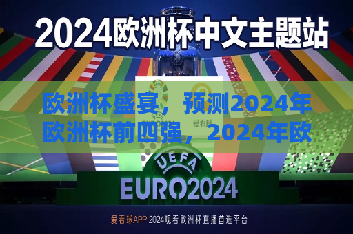 欧洲杯盛宴，预测2024年欧洲杯前四强，2024年欧洲杯前瞻，预测前四强球队，2024年欧洲杯前瞻，预测前四强球队  第1张