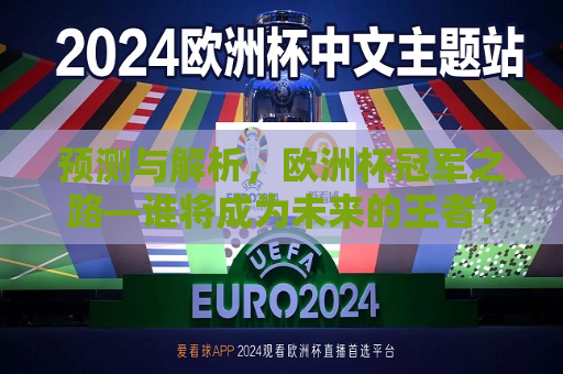 预测与解析，欧洲杯冠军之路—谁将成为未来的王者？以2024年欧洲杯夺冠机率为探讨中心，揭秘2024年欧洲杯冠军之路，谁将成为未来的王者？，揭秘未来王者，2024年欧洲杯冠军预测与解析