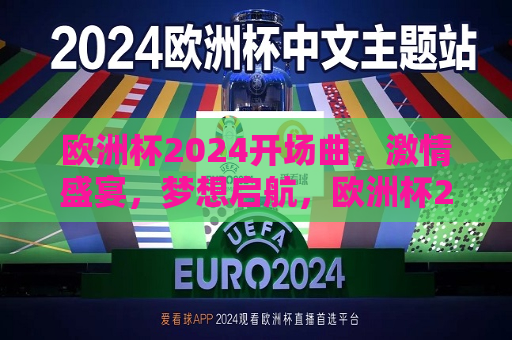 欧洲杯2024开场曲，激情盛宴，梦想启航，欧洲杯2024启航曲，激情盛宴，梦想起航，欧洲杯启航曲，激情盛宴，梦想扬帆