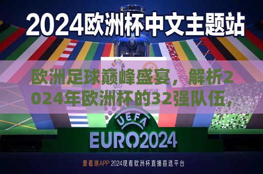 欧洲足球巅峰盛宴，解析2024年欧洲杯的32强队伍，2024年欧洲杯32强解析，欧洲足球巅峰盛宴，2024年欧洲杯32强解析，欧洲足球巅峰盛宴  第1张