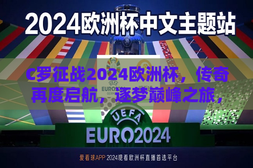 C罗征战2024欧洲杯，传奇再度启航，逐梦巅峰之旅，C罗再度启航，逐梦巅峰之旅，征战2024欧洲杯，C罗再度启航，征战2024欧洲杯，逐梦巅峰之旅